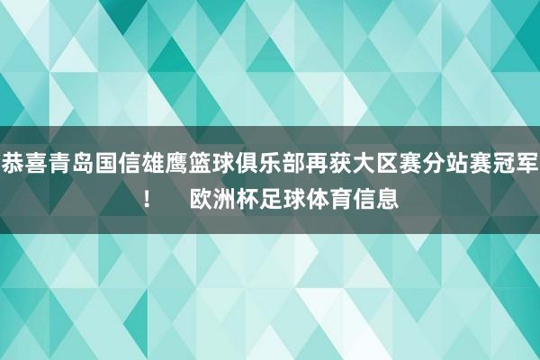 恭喜青岛国信雄鹰篮球俱乐部再获大区赛分站赛冠军! 欧洲杯足球体育信息