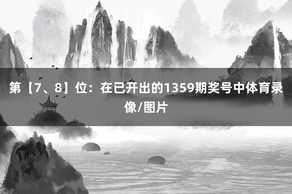 第【7、8】位:在已开出的1359期奖号中体育录像/图片