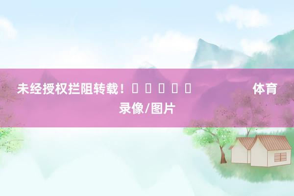 未经授权拦阻转载! 体育录像/图片