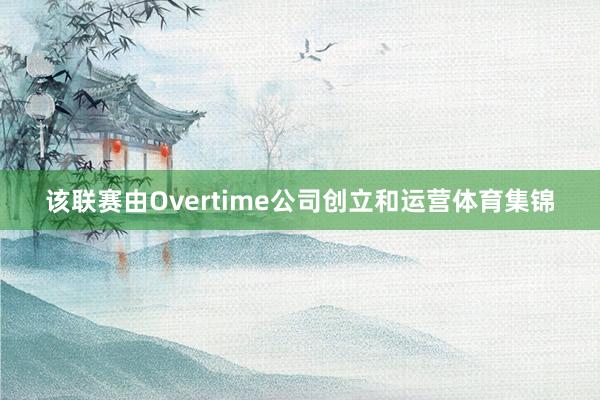 该联赛由Overtime公司创立和运营体育集锦