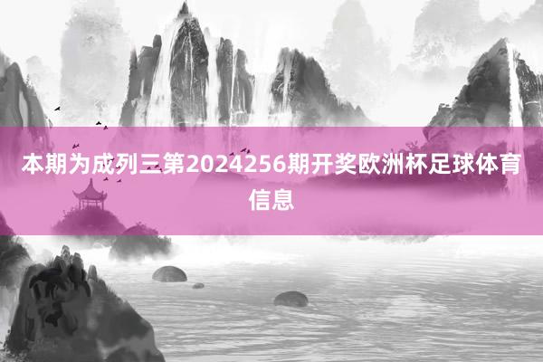 本期为成列三第2024256期开奖欧洲杯足球体育信息