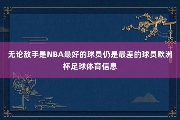 无论敌手是NBA最好的球员仍是最差的球员欧洲杯足球体育信息