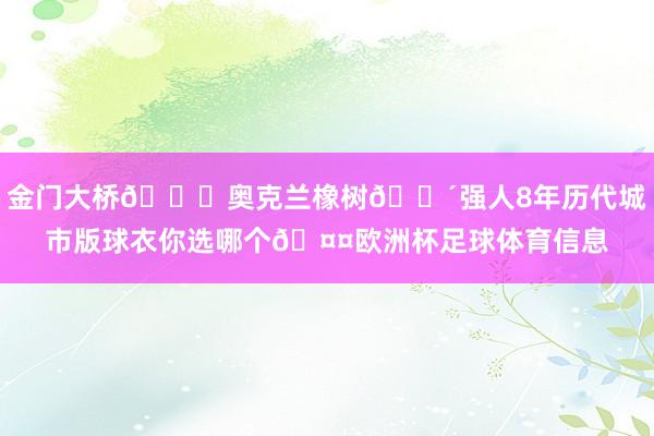 金门大桥🌉奥克兰橡树🌴强人8年历代城市版球衣你选哪个🤤欧洲杯足球体育信息