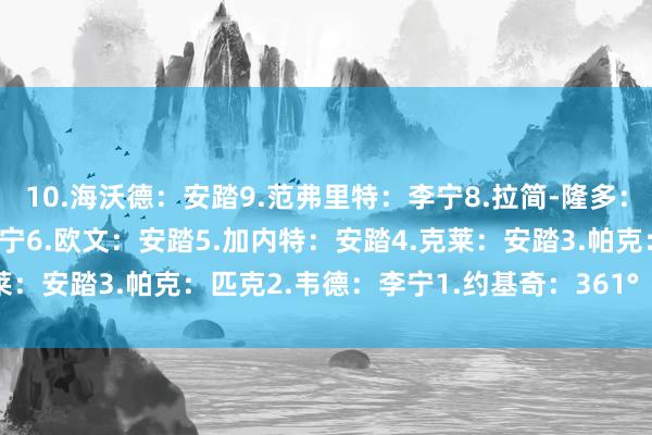 10.海沃德:安踏9.范弗里特:李宁8.拉简-隆多:安踏7.吉米-巴特勒:李宁6.欧文:安踏5.加内特:安踏4.克莱:安踏3.帕克:匹克2.韦德:李宁1.约基奇:361° 体育集锦