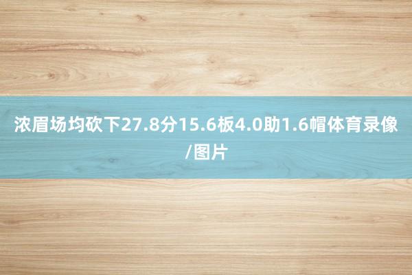 浓眉场均砍下27.8分15.6板4.0助1.6帽体育录像/图片