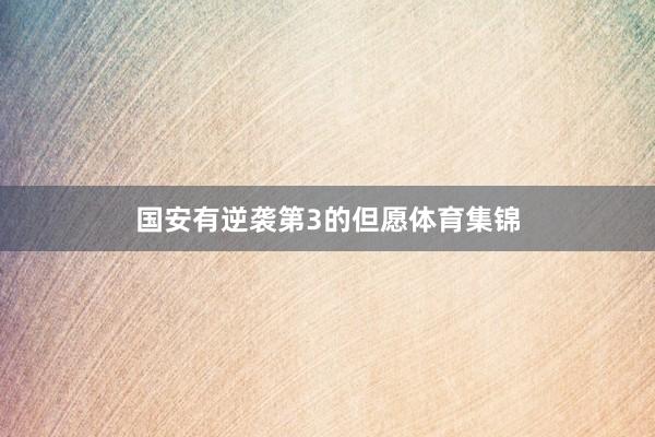 国安有逆袭第3的但愿体育集锦