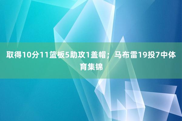 取得10分11篮板5助攻1盖帽;马布雷19投7中体育集锦