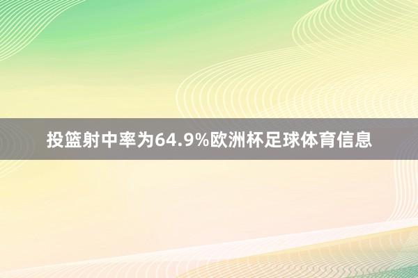投篮射中率为64.9%欧洲杯足球体育信息