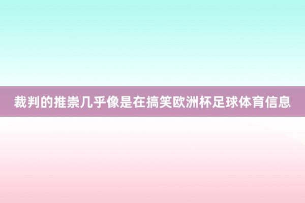 裁判的推崇几乎像是在搞笑欧洲杯足球体育信息