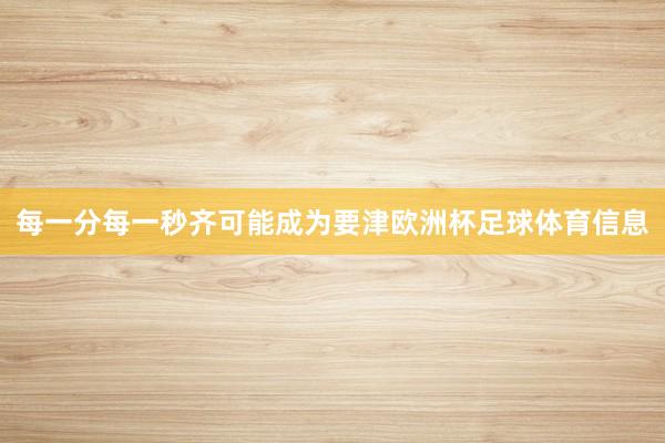 每一分每一秒齐可能成为要津欧洲杯足球体育信息