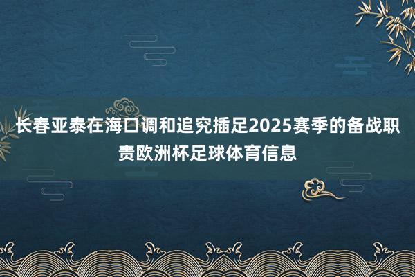 长春亚泰在海口调和追究插足2025赛季的备战职责欧洲杯足球体育信息