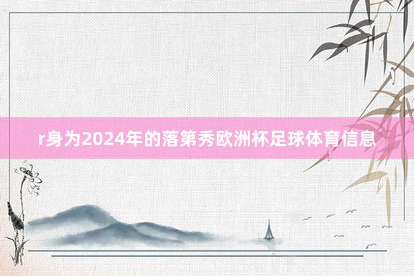 r身为2024年的落第秀欧洲杯足球体育信息