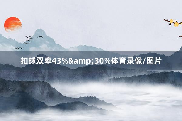 扣球双率43%&30%体育录像/图片